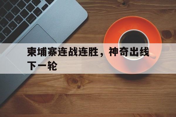柬埔寨连战连胜，神奇出线下一轮的简单介绍